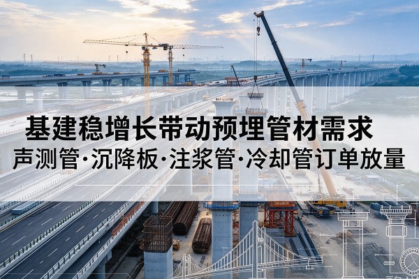 高县基建稳增长带动预埋监测管材需求,声测管、沉降板、注浆管订单持续放量