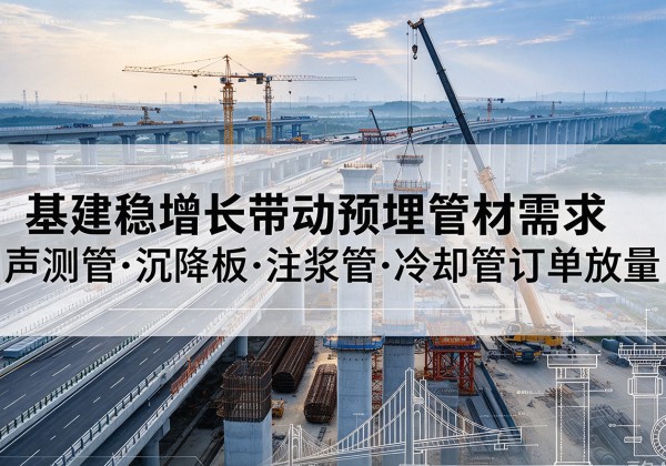 高县基建稳增长带动预埋监测管材需求，声测管、沉降板、注浆管订单持续放量
