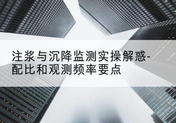 高县水泥浆配比不当会不会造成注浆管堵管？-注浆与沉降监测实操解惑-配比和观测频率要点