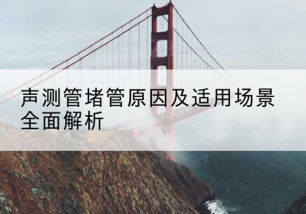 高县声测管堵管的主要原因有哪些？-声测管堵管原因及适用场景全面解析